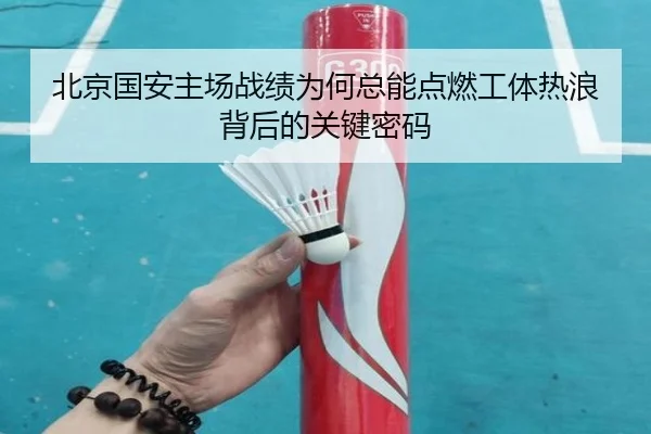 北京国安主场战绩为何总能点燃工体热浪背后的关键密码
